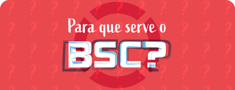 Qual o objetivo do BSC (Balanced Scorecard)?